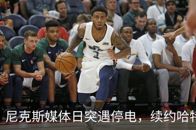 尼克斯媒体日突遇停电，续约哈特难上加难